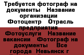 Требуется фотограф на документы › Название организации ­ Фотоцентр › Отрасль предприятия ­ Фотоуслуги › Название вакансии ­ Фотограф на документы  - Все города, Невьянск г. Работа » Вакансии   